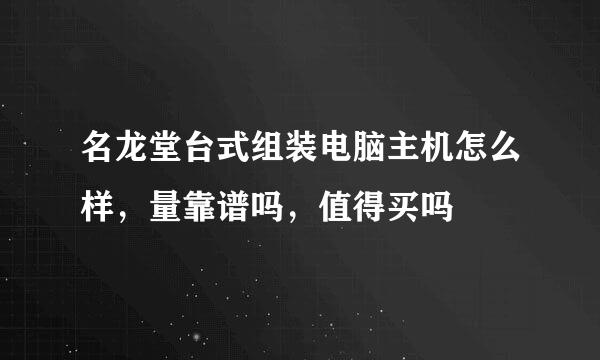 名龙堂台式组装电脑主机怎么样，量靠谱吗，值得买吗