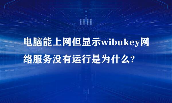 电脑能上网但显示wibukey网络服务没有运行是为什么?