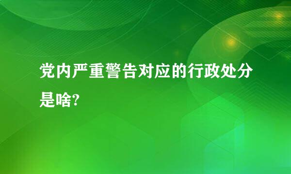 党内严重警告对应的行政处分是啥?