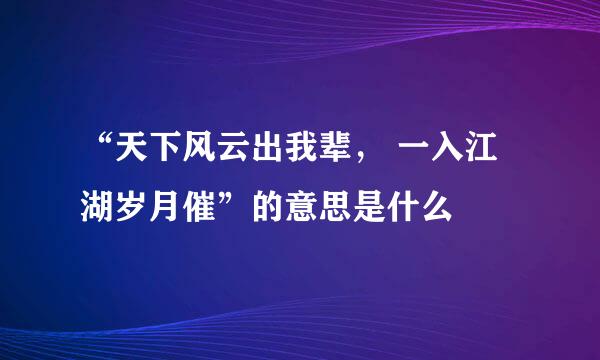 “天下风云出我辈， 一入江湖岁月催”的意思是什么