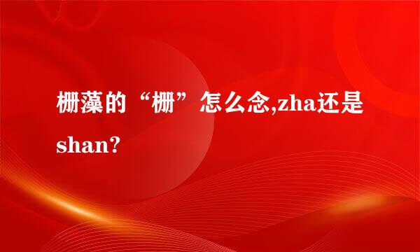 栅藻的“栅”怎么念,zha还是shan?