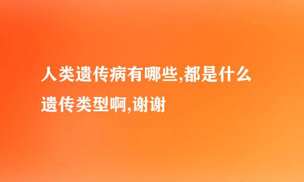 人类遗传病有哪些,都是什么遗传类型啊,谢谢