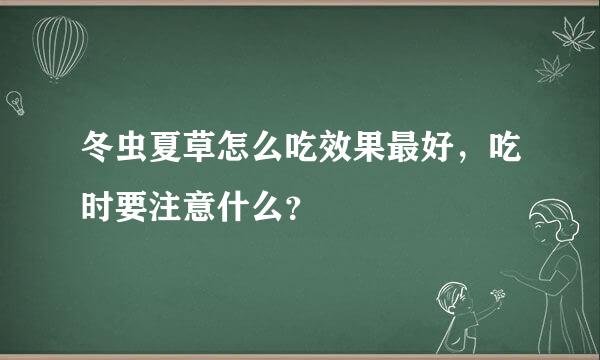 冬虫夏草怎么吃效果最好，吃时要注意什么？