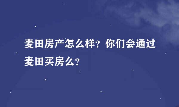 麦田房产怎么样？你们会通过麦田买房么？