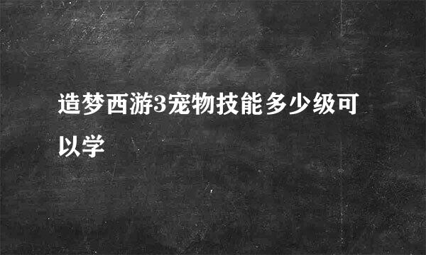 造梦西游3宠物技能多少级可以学