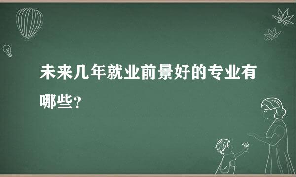 未来几年就业前景好的专业有哪些？