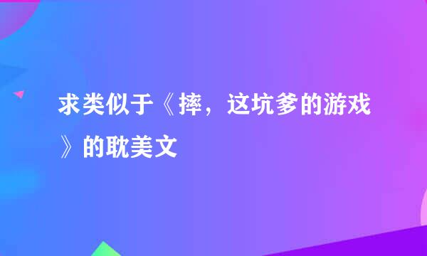 求类似于《摔，这坑爹的游戏》的耽美文