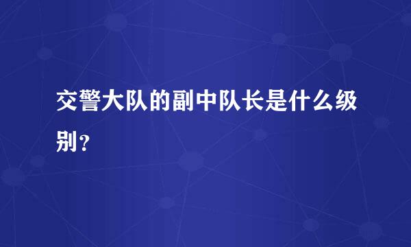 交警大队的副中队长是什么级别？