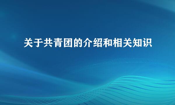 关于共青团的介绍和相关知识