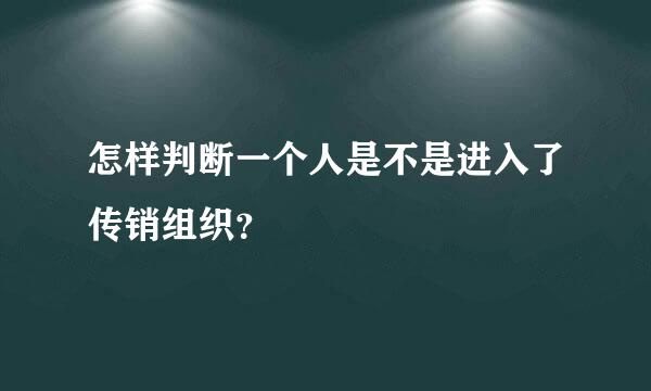 怎样判断一个人是不是进入了传销组织？