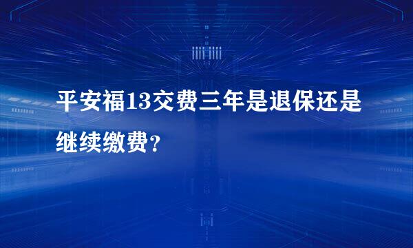 平安福13交费三年是退保还是继续缴费？