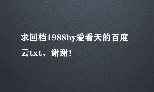 求回档1988by爱看天的百度云txt，谢谢！