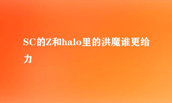 SC的Z和halo里的洪魔谁更给力