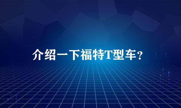 介绍一下福特T型车？