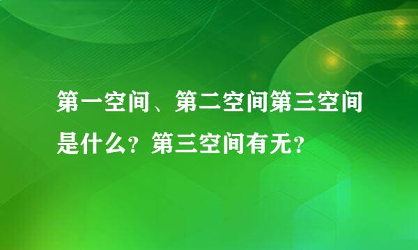 第一空间、第二空间第三空间是什么？第三空间有无？