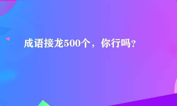 成语接龙500个，你行吗？