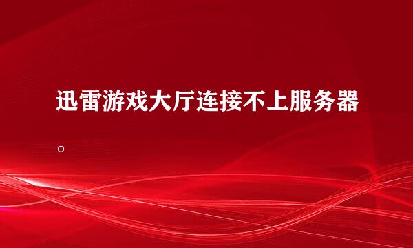 迅雷游戏大厅连接不上服务器。