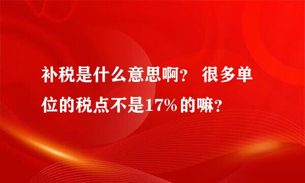 补税是什么意思啊？ 很多单位的税点不是17%的嘛？