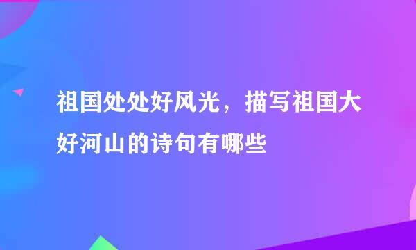 祖国处处好风光，描写祖国大好河山的诗句有哪些