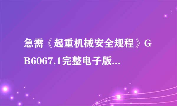 急需《起重机械安全规程》GB6067.1完整电子版。2010年的，一共7部分，不是只有总则的。