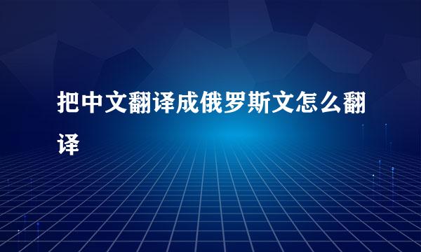 把中文翻译成俄罗斯文怎么翻译