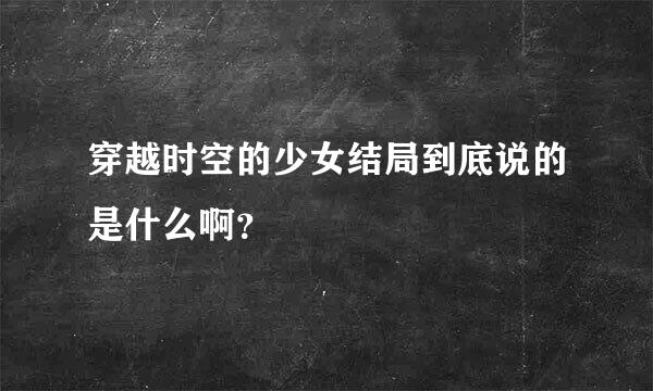 穿越时空的少女结局到底说的是什么啊？