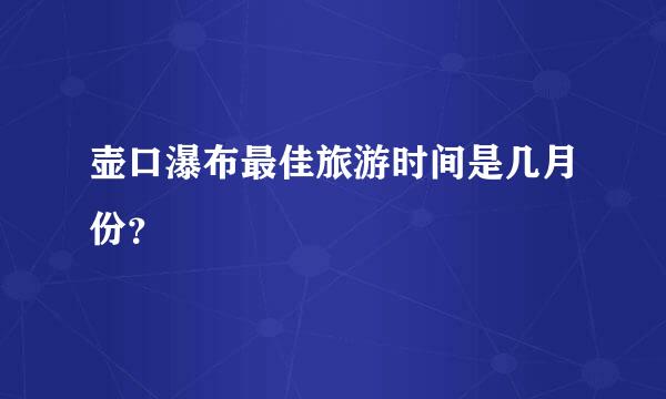 壶口瀑布最佳旅游时间是几月份？