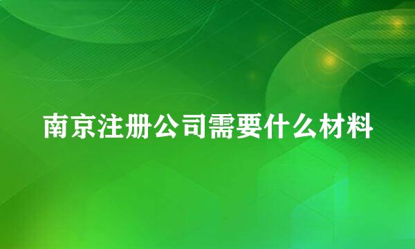 南京注册公司需要什么材料