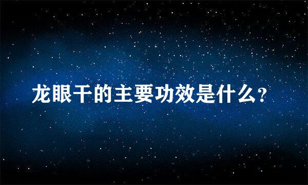 龙眼干的主要功效是什么？