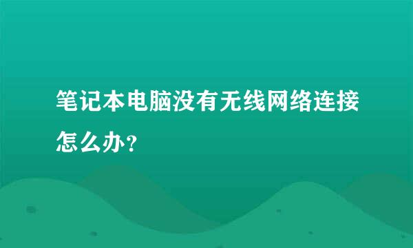 笔记本电脑没有无线网络连接怎么办？