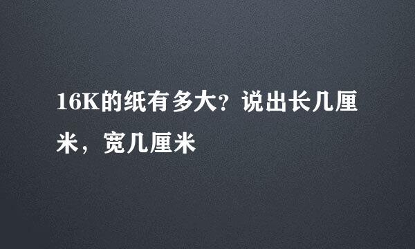 16K的纸有多大？说出长几厘米，宽几厘米