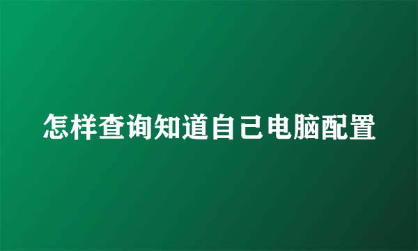 怎样查询知道自己电脑配置