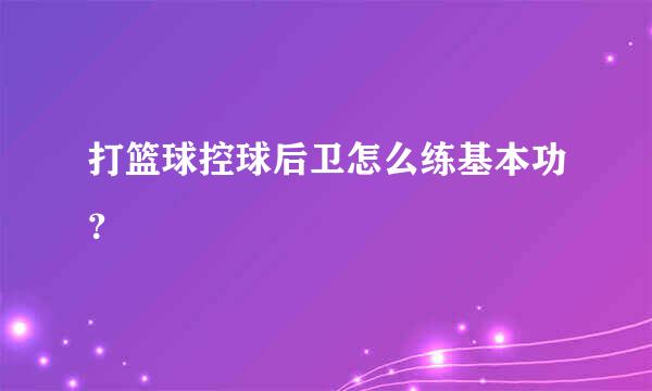 打篮球控球后卫怎么练基本功？