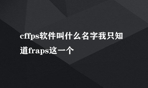 cffps软件叫什么名字我只知道fraps这一个