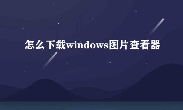 怎么下载windows图片查看器