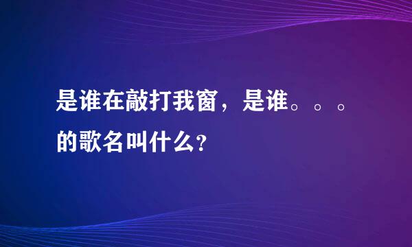 是谁在敲打我窗，是谁。。。的歌名叫什么？