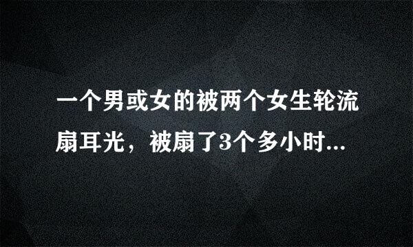 一个男或女的被两个女生轮流扇耳光，被扇了3个多小时，被打人和打人的人会有什么感觉