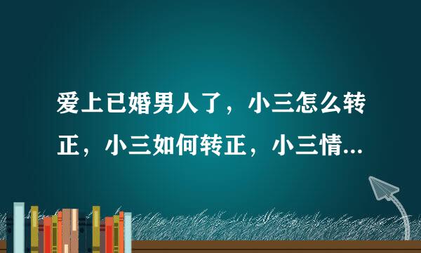 爱上已婚男人了，小三怎么转正，小三如何转正，小三情人转正秘籍攻略秘籍是什么？