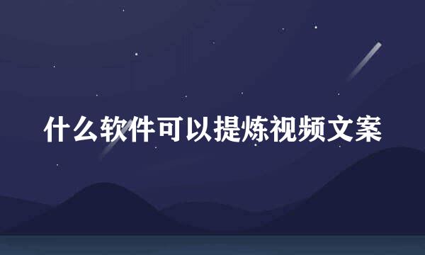 什么软件可以提炼视频文案