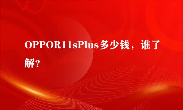 OPPOR11sPlus多少钱，谁了解？