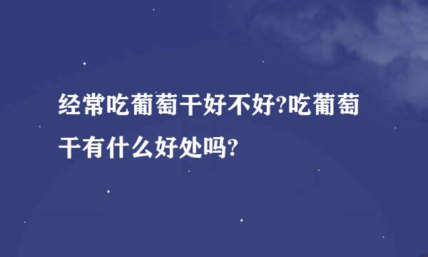 经常吃葡萄干好不好?吃葡萄干有什么好处吗?