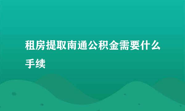 租房提取南通公积金需要什么手续