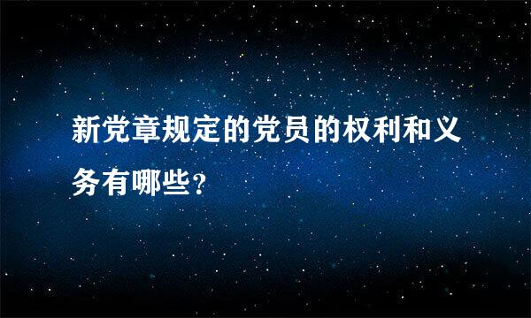 新党章规定的党员的权利和义务有哪些？