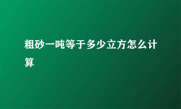 粗砂一吨等于多少立方怎么计算