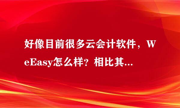 好像目前很多云会计软件，WeEasy怎么样？相比其他家呢？