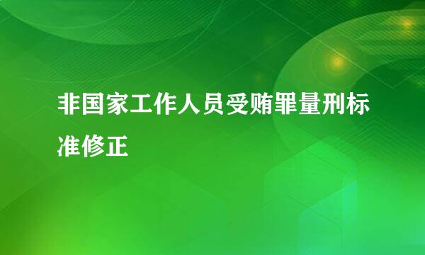 非国家工作人员受贿罪量刑标准修正