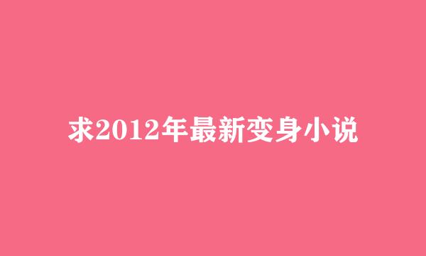 求2012年最新变身小说