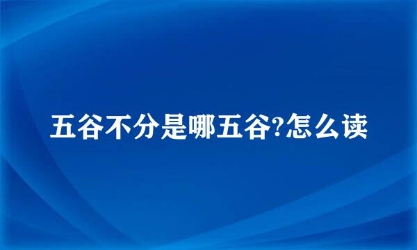 五谷不分是哪五谷?怎么读