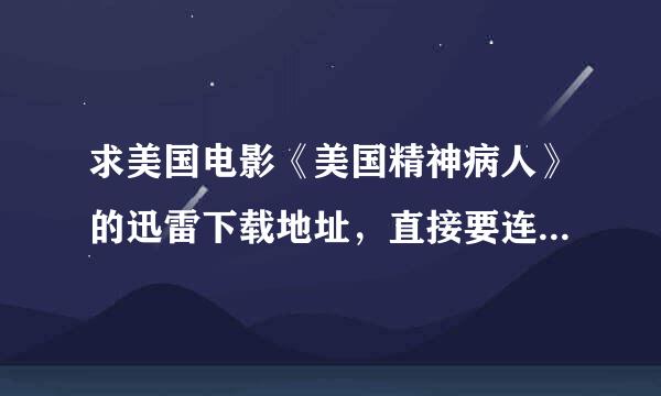 求美国电影《美国精神病人》的迅雷下载地址，直接要连接，可以直接复制黏贴下载的。