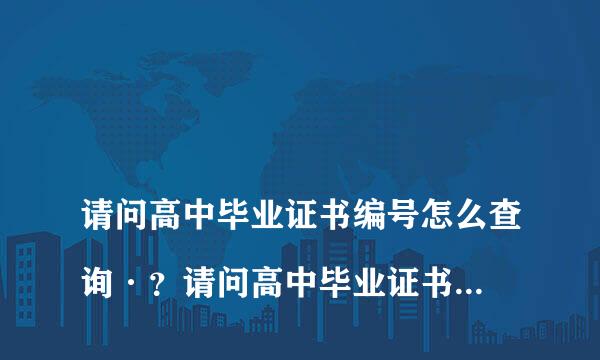 
请问高中毕业证书编号怎么查询·？请问高中毕业证书编号怎么查询
